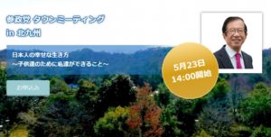 【5/23（月）北九州】タウンミーティングin北九州「日本人の幸せな生き方 ～子供達のために私達ができること～」のお知らせ